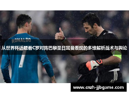 从世界杯话题看C罗对阵巴黎圣日耳曼表现的多维解析战术与舆论