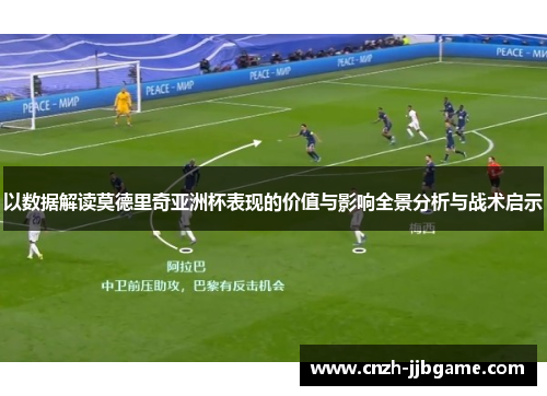 以数据解读莫德里奇亚洲杯表现的价值与影响全景分析与战术启示