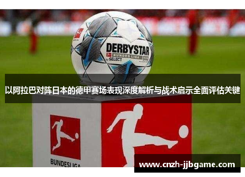 以阿拉巴对阵日本的德甲赛场表现深度解析与战术启示全面评估关键