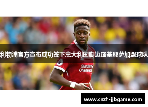 利物浦官方宣布成功签下意大利国脚边锋基耶萨加盟球队