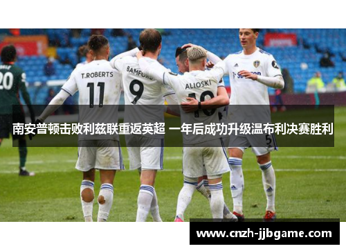 南安普顿击败利兹联重返英超 一年后成功升级温布利决赛胜利