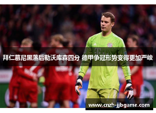 拜仁慕尼黑落后勒沃库森四分 德甲争冠形势变得更加严峻