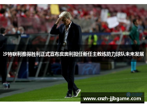 沙特联利雅得胜利正式宣布皮奥利担任新任主教练助力球队未来发展