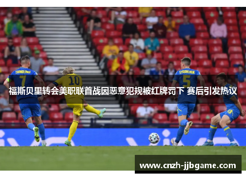 福斯贝里转会美职联首战因恶意犯规被红牌罚下 赛后引发热议