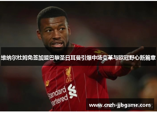 维纳尔杜姆免签加盟巴黎圣日耳曼引爆中场变革与欧冠野心新篇章