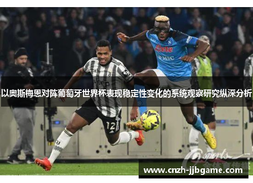 以奥斯梅恩对阵葡萄牙世界杯表现稳定性变化的系统观察研究纵深分析 以奥斯梅恩对阵葡萄牙世界杯表现稳定性变化的系统观察研究纵深分析