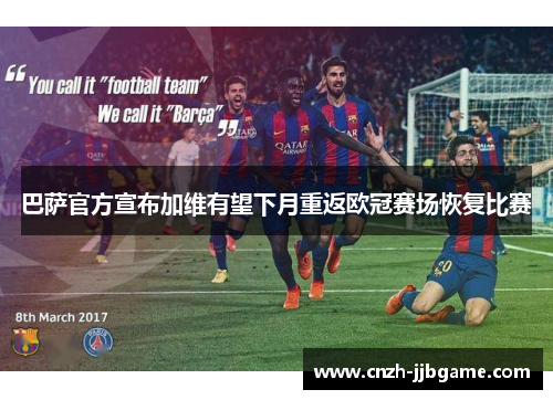 巴萨官方宣布加维有望下月重返欧冠赛场恢复比赛 巴萨官方宣布加维有望下月重返欧冠赛场恢复比赛