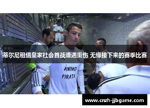 蒂尔尼租借皇家社会首战遭遇重伤 无缘接下来的赛季比赛