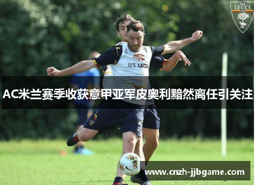 AC米兰赛季收获意甲亚军皮奥利黯然离任引关注