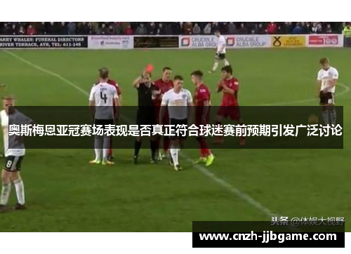 奥斯梅恩亚冠赛场表现是否真正符合球迷赛前预期引发广泛讨论