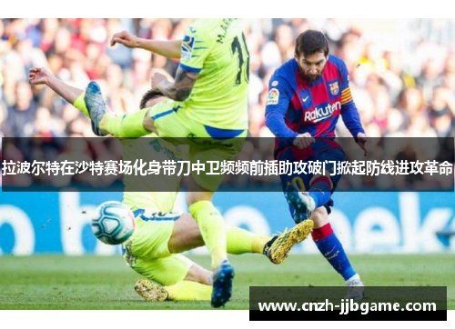 拉波尔特在沙特赛场化身带刀中卫频频前插助攻破门掀起防线进攻革命