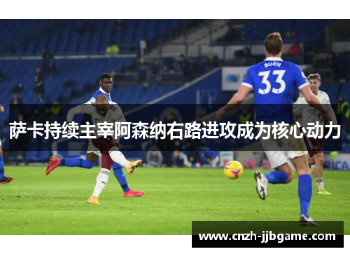 萨卡持续主宰阿森纳右路进攻成为核心动力
