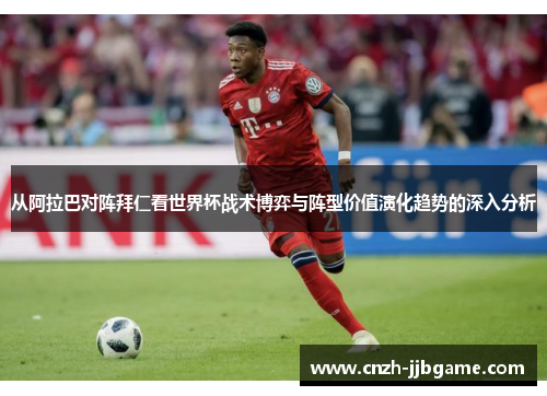 从阿拉巴对阵拜仁看世界杯战术博弈与阵型价值演化趋势的深入分析