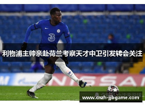 利物浦主帅亲赴荷兰考察天才中卫引发转会关注 利物浦主帅亲赴荷兰考察天才中卫引发转会关注