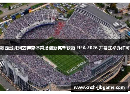 墨西哥城阿兹特克体育场翻新完毕获颁 FIFA 2026 开幕式举办许可