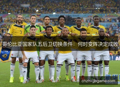 哥伦比亚国家队五后卫切换条件：何时变阵决定成败