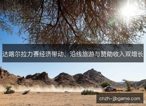 达喀尔拉力赛经济带动，沿线旅游与赞助收入双增长