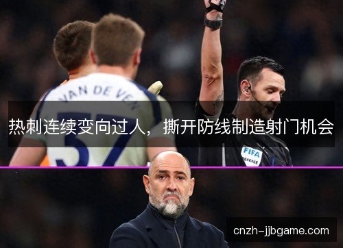 热刺连续变向过人,撕开防线制造射门机会 热刺连续变向过人,撕开防线制造射门机会