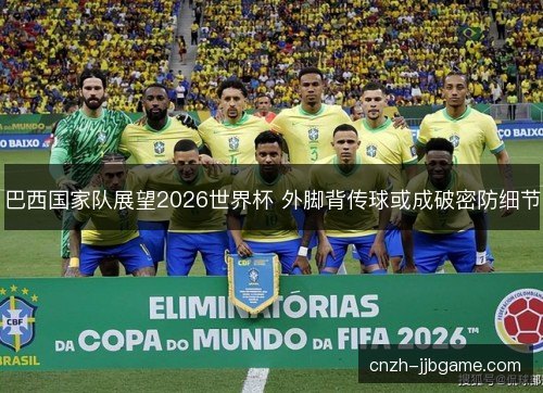 巴西国家队展望2026世界杯 外脚背传球或成破密防细节 巴西国家队展望2026世界杯 外脚背传球或成破密防细节